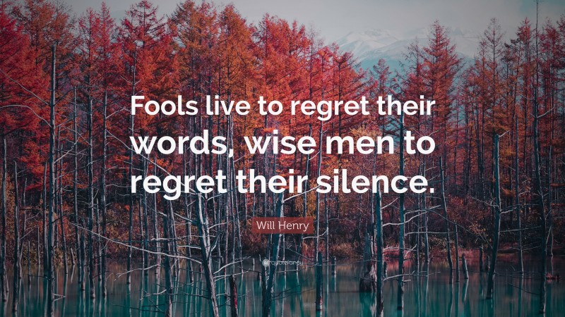 Will Henry Quote: “Fools live to regret their words, wise men to regret their silence.”