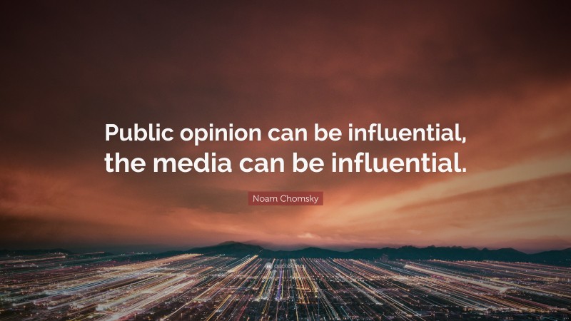 Noam Chomsky Quote: “Public opinion can be influential, the media can be influential.”