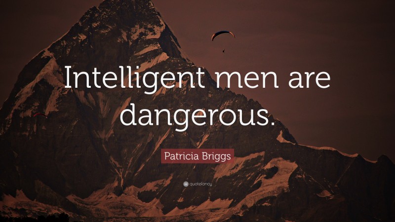Patricia Briggs Quote: “Intelligent men are dangerous.”