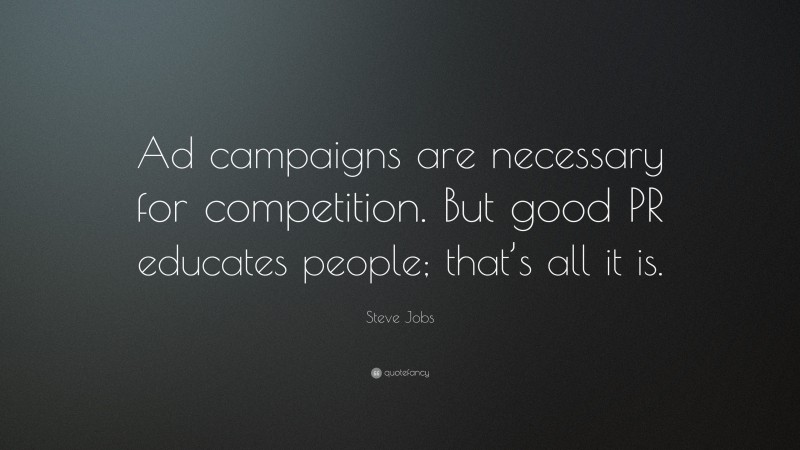 Steve Jobs Quote: “Ad campaigns are necessary for competition. But good PR educates people; that’s all it is.”