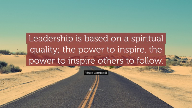Vince Lombardi Quote: “Leadership is based on a spiritual quality; the power to inspire, the power to inspire others to follow.”