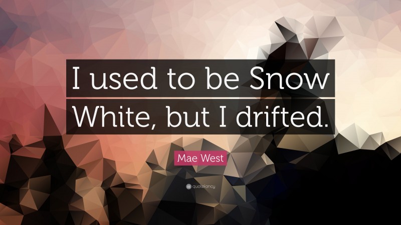 Mae West Quote: “I used to be Snow White, but I drifted.”