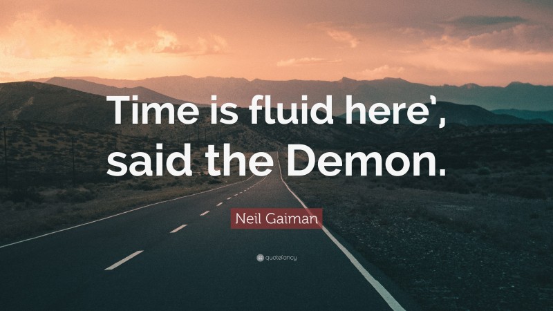 Neil Gaiman Quote: “Time is fluid here’, said the Demon.”