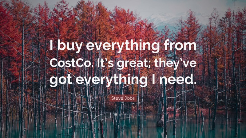 Steve Jobs Quote: “I buy everything from CostCo. It’s great; they’ve got everything I need.”