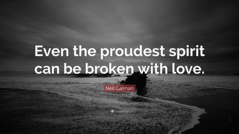 Neil Gaiman Quote: “Even the proudest spirit can be broken with love.”