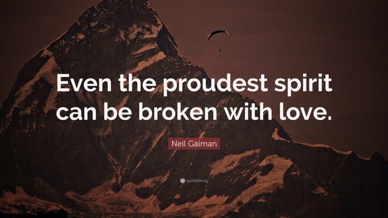 Neil Gaiman Quote: “Even the proudest spirit can be broken with love.”