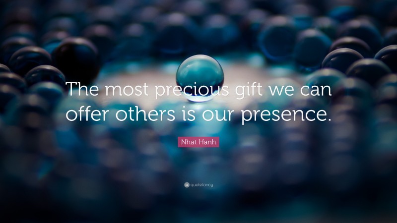 Nhat Hanh Quote: “The most precious gift we can offer others is our presence.”