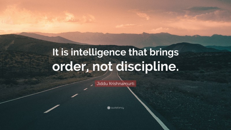 Jiddu Krishnamurti Quote: “It is intelligence that brings order, not discipline.”