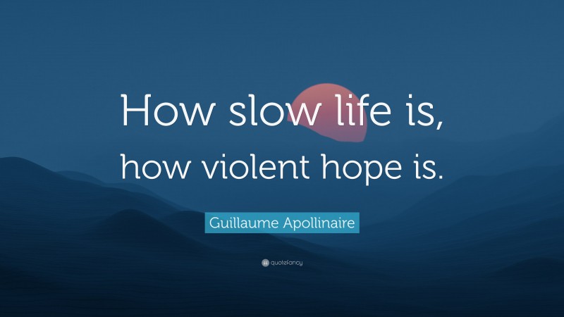 Guillaume Apollinaire Quote: “How slow life is, how violent hope is.”
