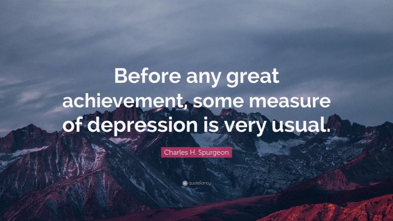 Charles H. Spurgeon Quote: “Before any great achievement, some measure of depression is very usual.”