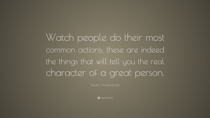 Swami Vivekananda Quote: “Watch people do their most common actions; these are indeed the things that will tell you the real character of a great person.”