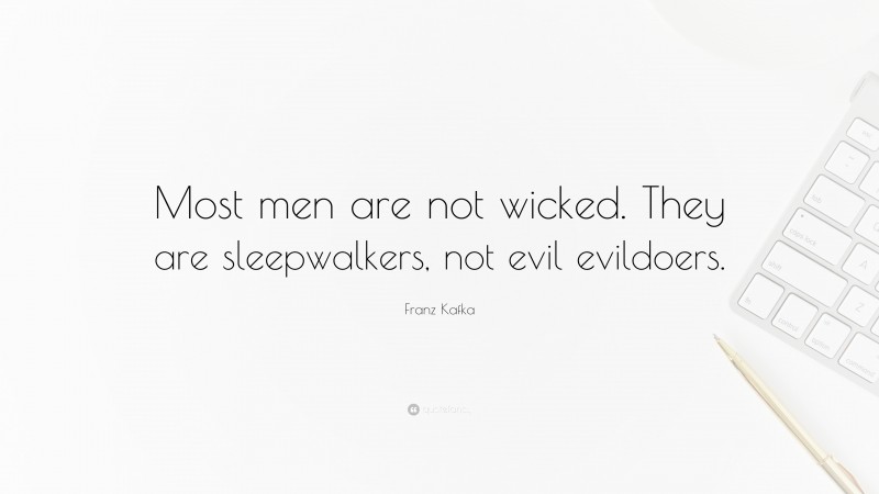 Franz Kafka Quote: “Most men are not wicked. They are sleepwalkers, not evil evildoers.”