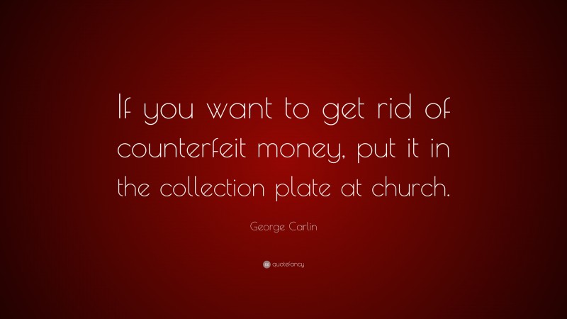 George Carlin Quote: “If you want to get rid of counterfeit money, put it in the collection plate at church.”