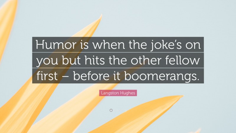 Langston Hughes Quote: “Humor is when the joke’s on you but hits the other fellow first – before it boomerangs.”