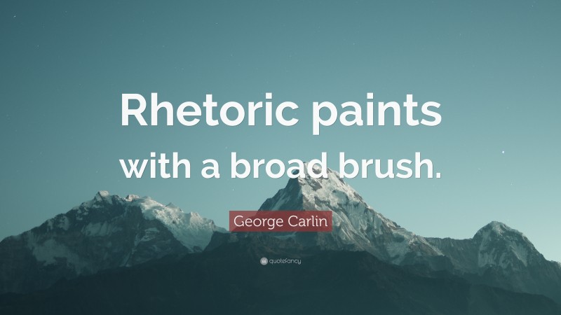 George Carlin Quote: “Rhetoric paints with a broad brush.”