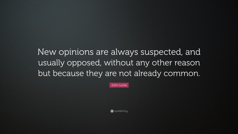 John Locke Quote: “New opinions are always suspected, and usually opposed, without any other reason but because they are not already common.”