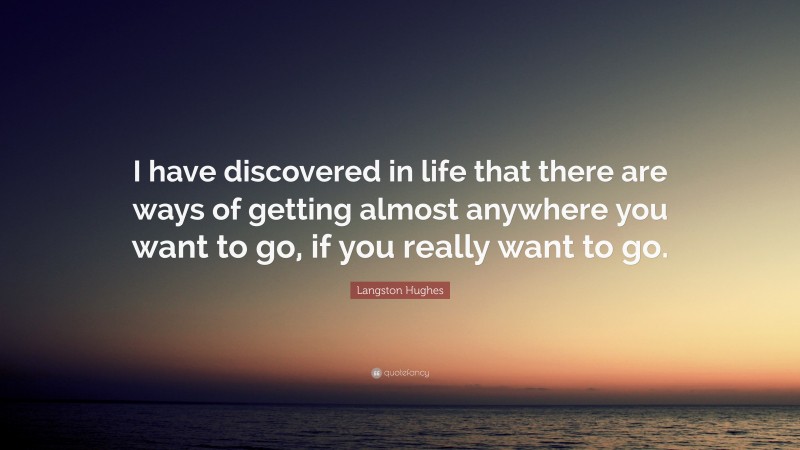 Langston Hughes Quote: “I have discovered in life that there are ways of getting almost anywhere you want to go, if you really want to go.”