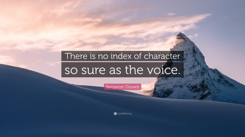 Benjamin Disraeli Quote: “There is no index of character so sure as the voice.”