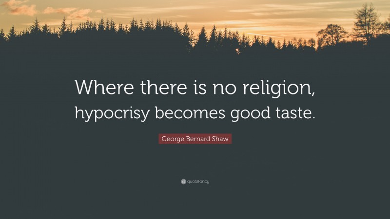 George Bernard Shaw Quote: “Where there is no religion, hypocrisy becomes good taste.”