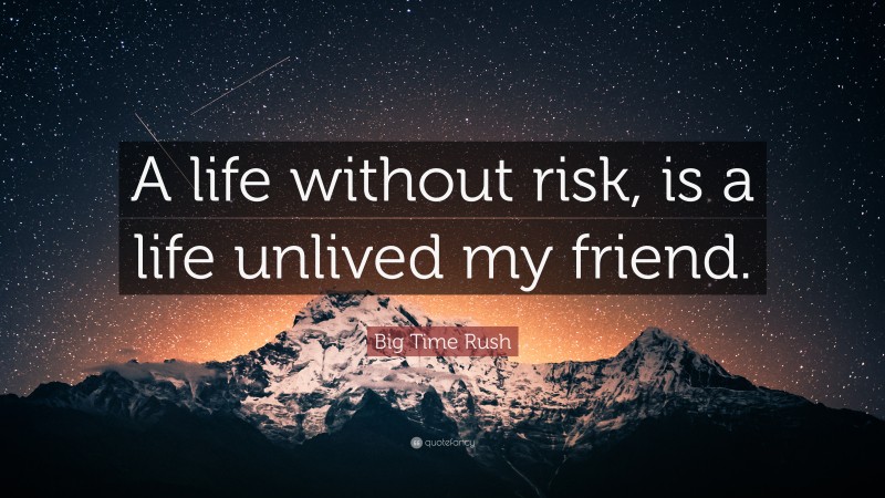 Big Time Rush Quote: “A life without risk, is a life unlived my friend.”