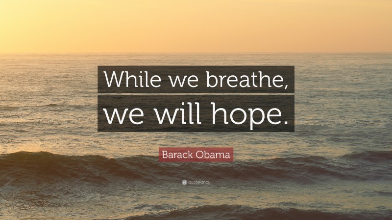 Barack Obama Quote: “While we breathe, we will hope.”