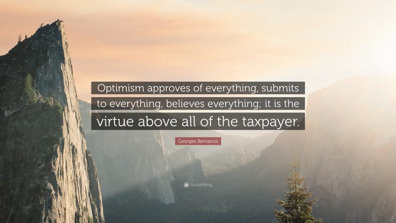 Georges Bernanos Quote: “Optimism approves of everything, submits to everything, believes everything; it is the virtue above all of the taxpayer.”