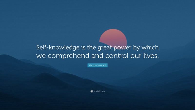 Vernon Howard Quote: “Self-knowledge is the great power by which we comprehend and control our lives.”