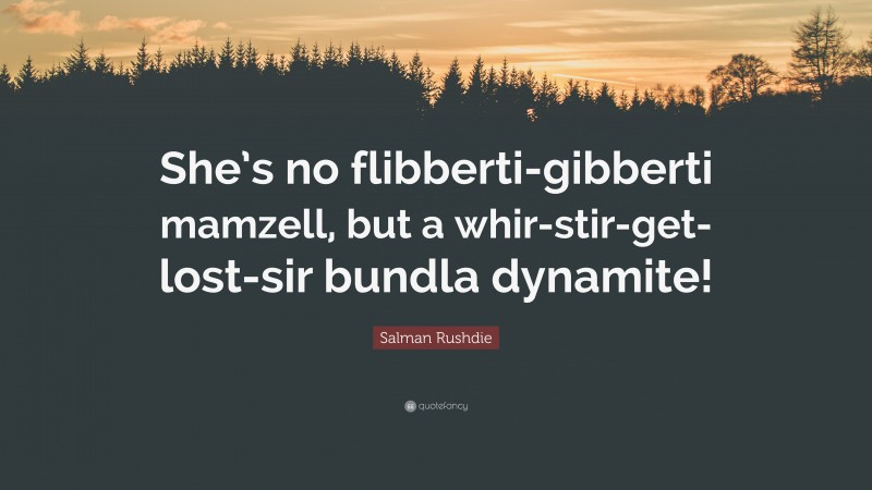 Salman Rushdie Quote: “She’s no flibberti-gibberti mamzell, but a whir-stir-get-lost-sir bundla dynamite!”