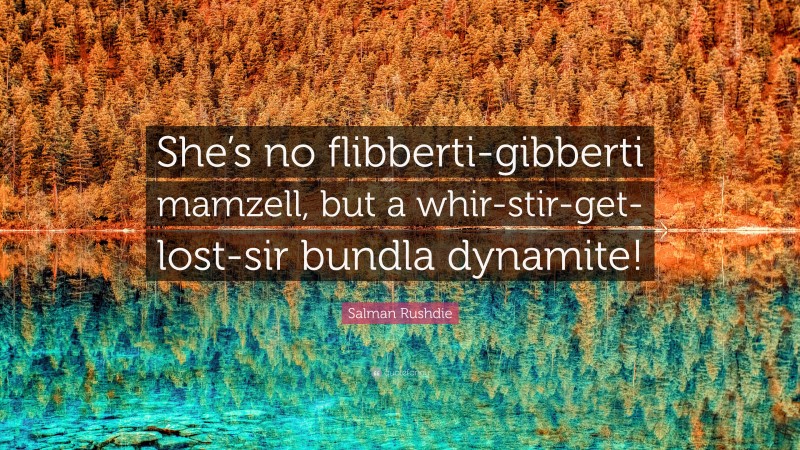 Salman Rushdie Quote: “She’s no flibberti-gibberti mamzell, but a whir-stir-get-lost-sir bundla dynamite!”