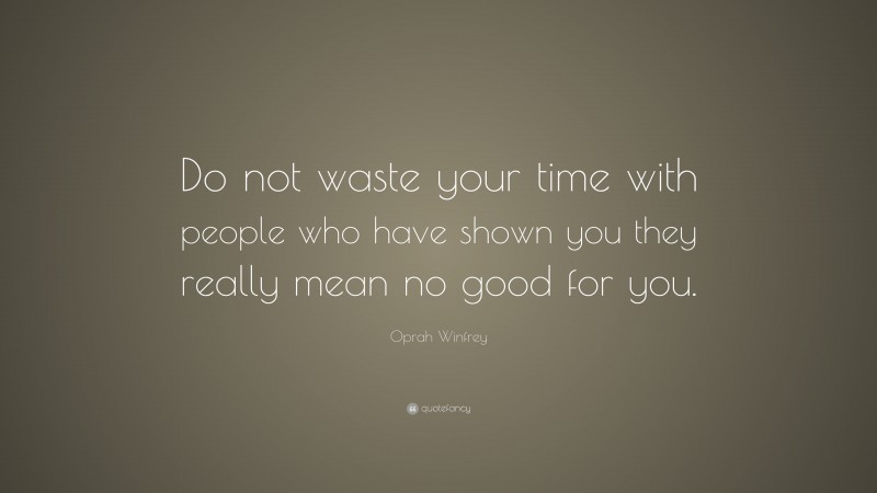 Oprah Winfrey Quote: “Do not waste your time with people who have shown you they really mean no good for you.”