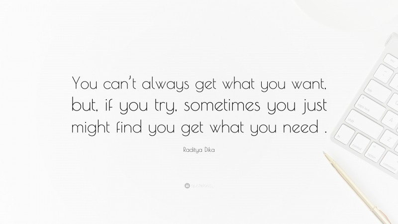 Raditya Dika Quote: “You can’t always get what you want, but, if you try, sometimes you just might find you get what you need .”