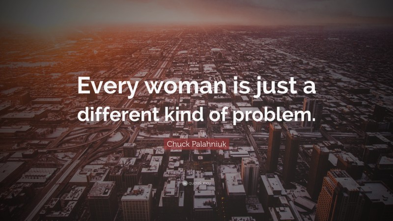 Chuck Palahniuk Quote: “Every woman is just a different kind of problem.”
