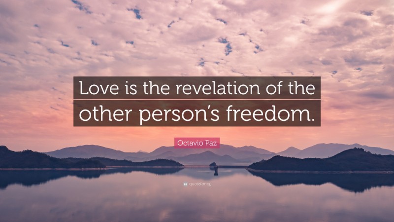 Octavio Paz Quote: “Love is the revelation of the other person’s freedom.”