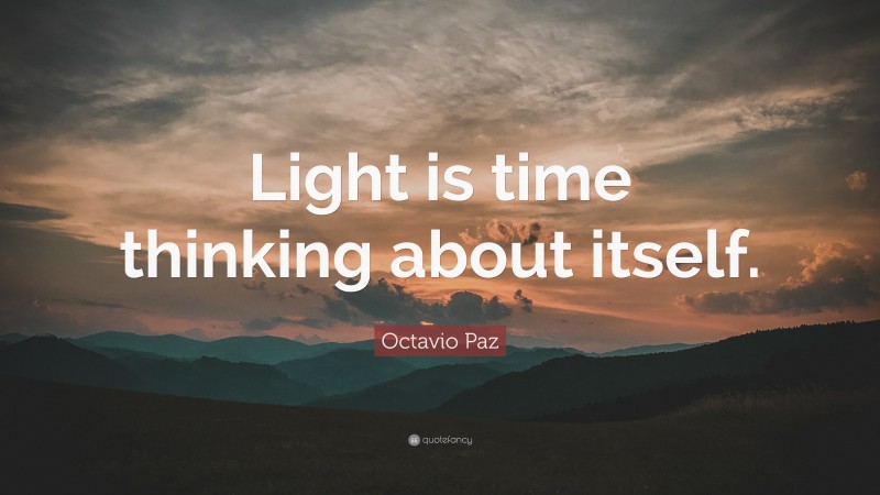 Octavio Paz Quote: “Light is time thinking about itself.”