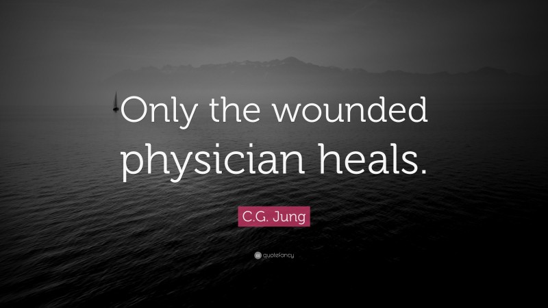 C.G. Jung Quote: “Only the wounded physician heals.”