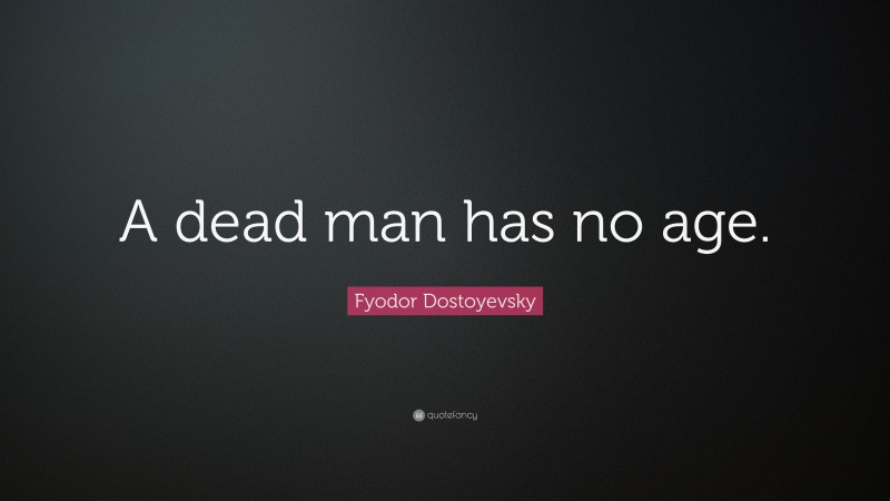 Fyodor Dostoyevsky Quote: “A dead man has no age.”