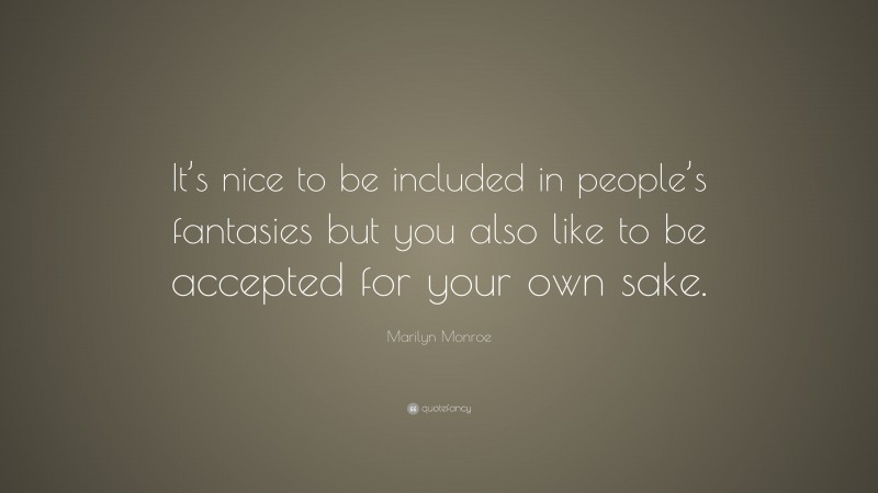 Marilyn Monroe Quote: “It’s nice to be included in people’s fantasies but you also like to be accepted for your own sake.”