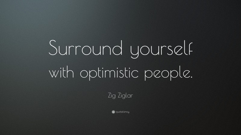Zig Ziglar Quote: “Surround yourself with optimistic people.”