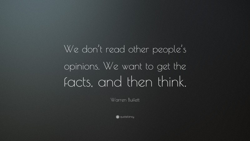 Warren Buffett Quote: “We don’t read other people’s opinions. We want to get the facts, and then think.”