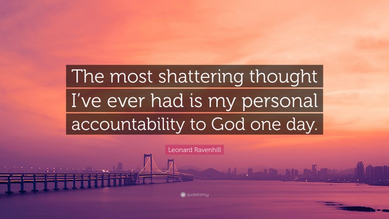 Leonard Ravenhill Quote: “The most shattering thought I’ve ever had is my personal accountability to God one day.”