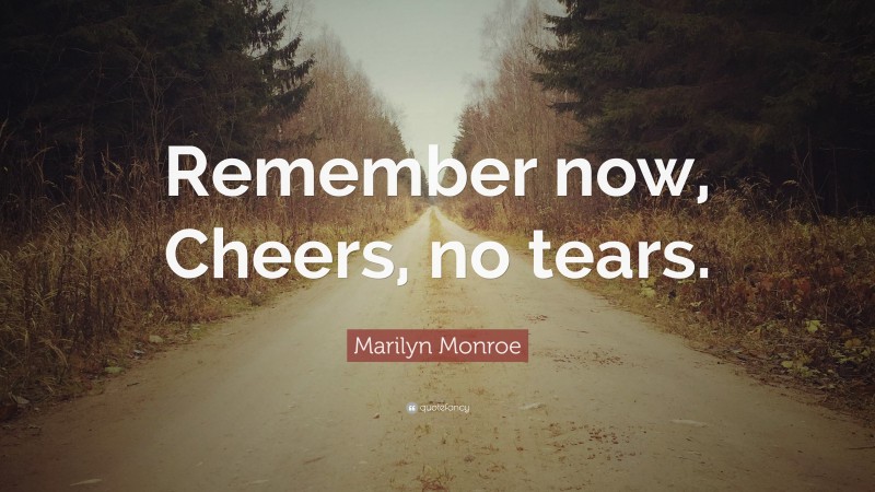 Marilyn Monroe Quote: “Remember now, Cheers, no tears.”