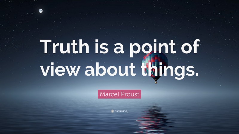 Marcel Proust Quote: “Truth is a point of view about things.”