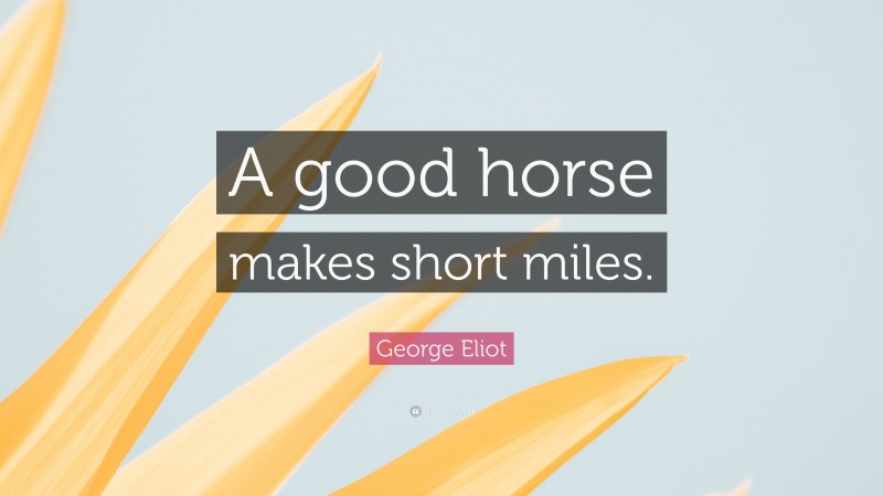 George Eliot Quote: “A good horse makes short miles.”
