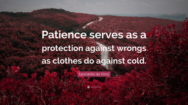 Leonardo da Vinci Quote: “Patience serves as a protection against wrongs as clothes do against cold.”