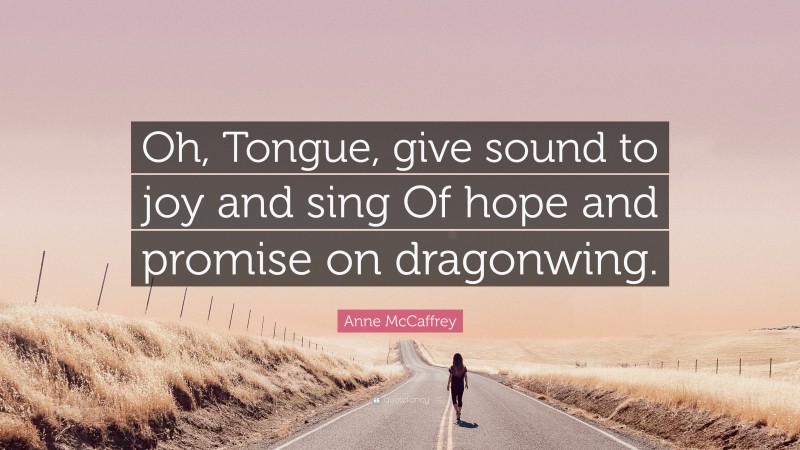 Anne McCaffrey Quote: “Oh, Tongue, give sound to joy and sing Of hope and promise on dragonwing.”