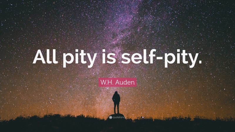 W.H. Auden Quote: “All pity is self-pity.”