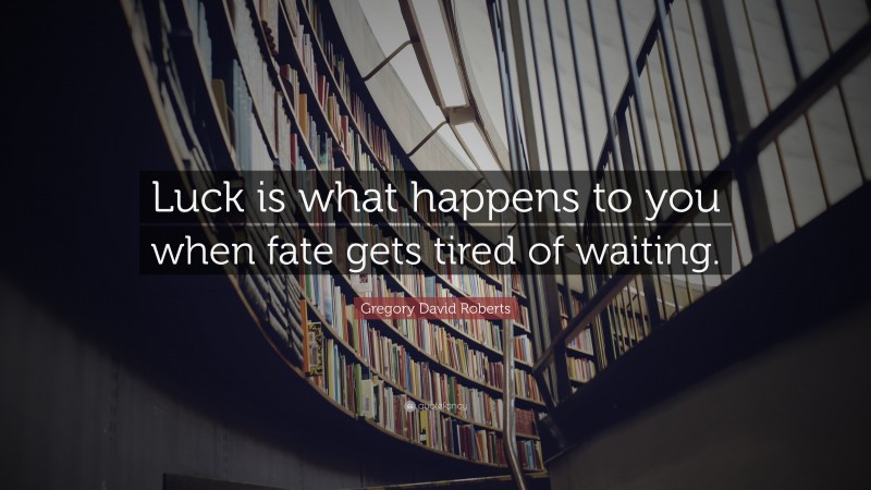 Gregory David Roberts Quote: “Luck is what happens to you when fate gets tired of waiting.”