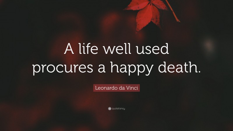 Leonardo da Vinci Quote: “A life well used procures a happy death.”