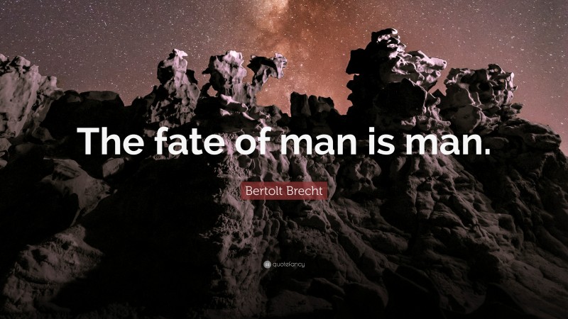 Bertolt Brecht Quote: “The fate of man is man.”