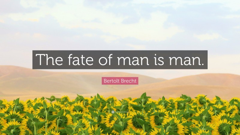 Bertolt Brecht Quote: “The fate of man is man.”